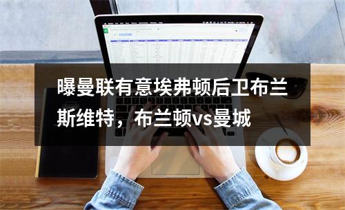 曝曼联有意埃弗顿后卫布兰斯维特，布兰顿vs曼城