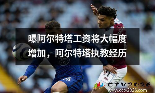曝阿尔特塔工资将大幅度增加，阿尔特塔执教经历