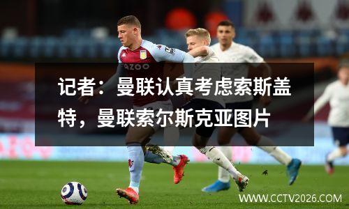 记者：曼联认真考虑索斯盖特，曼联索尔斯克亚图片