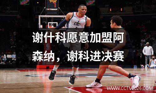 谢什科愿意加盟阿森纳，谢科进决赛