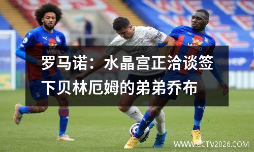 罗马诺：水晶宫正洽谈签下贝林厄姆的弟弟乔布