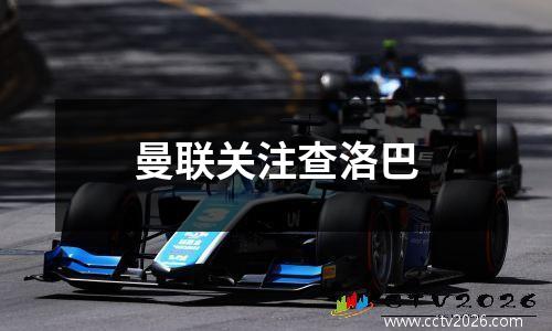 曼联关注查洛巴