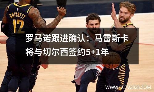 罗马诺跟进确认：马雷斯卡将与切尔西签约5+1年