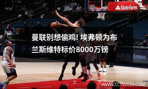 曼联别想偷鸡! 埃弗顿为布兰斯维特标价8000万镑