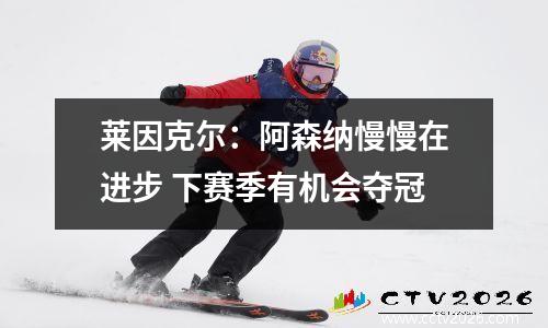 莱因克尔：阿森纳慢慢在进步 下赛季有机会夺冠