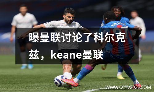曝曼联讨论了科尔克兹，keane曼联