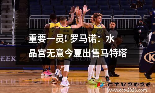 重要一员! 罗马诺：水晶宫无意今夏出售马特塔