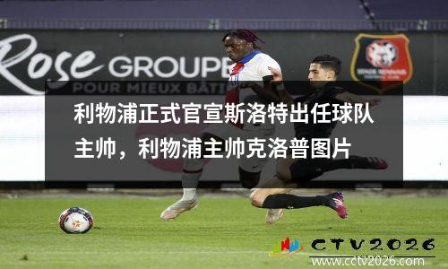 利物浦正式官宣斯洛特出任球队主帅，利物浦主帅克洛普图片