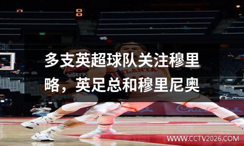 多支英超球队关注穆里略，英足总和穆里尼奥