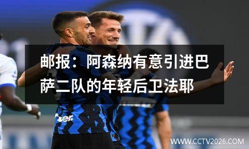 邮报：阿森纳有意引进巴萨二队的年轻后卫法耶