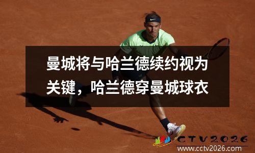 曼城将与哈兰德续约视为关键，哈兰德穿曼城球衣