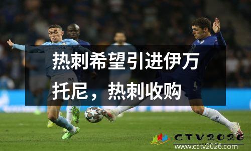 热刺希望引进伊万托尼，热刺收购