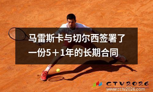 马雷斯卡与切尔西签署了一份5＋1年的长期合同
