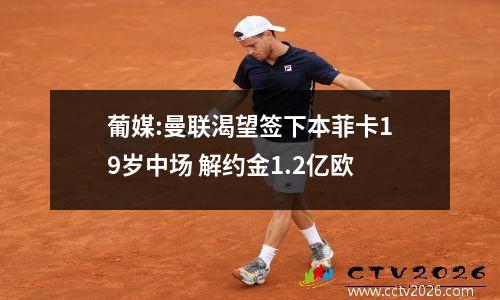 葡媒:曼联渴望签下本菲卡19岁中场 解约金1.2亿欧