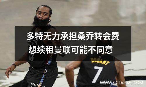 多特无力承担桑乔转会费 想续租曼联可能不同意