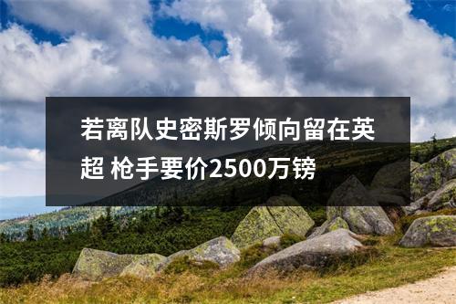 若离队史密斯罗倾向留在英超 枪手要价2500万镑