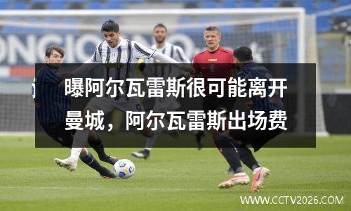 曝阿尔瓦雷斯很可能离开曼城，阿尔瓦雷斯出场费