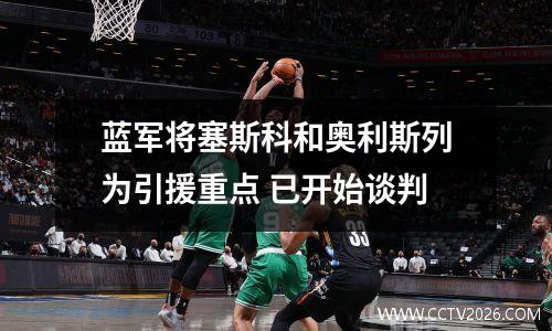 蓝军将塞斯科和奥利斯列为引援重点 已开始谈判