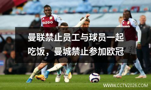 曼联禁止员工与球员一起吃饭，曼城禁止参加欧冠