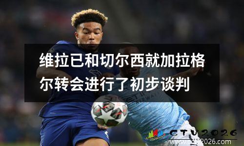 维拉已和切尔西就加拉格尔转会进行了初步谈判