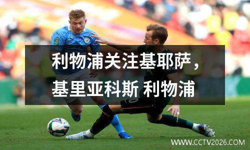 利物浦关注基耶萨，基里亚科斯 利物浦