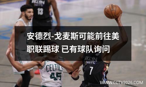 安德烈-戈麦斯可能前往美职联踢球 已有球队询问