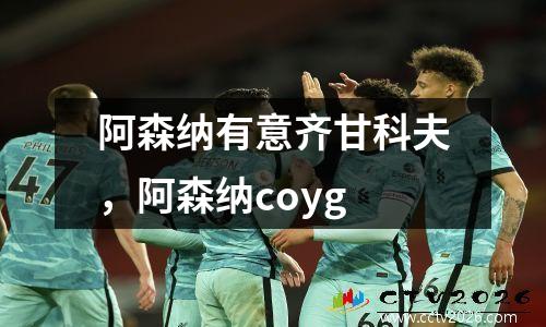 阿森纳有意齐甘科夫，阿森纳coyg