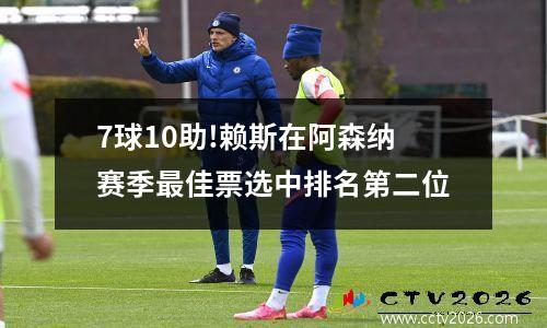 7球10助!赖斯在阿森纳赛季最佳票选中排名第二位