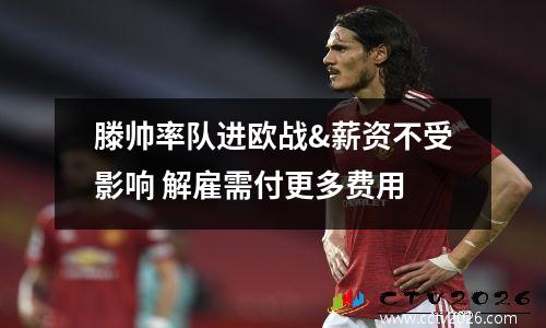 滕帅率队进欧战&薪资不受影响 解雇需付更多费用