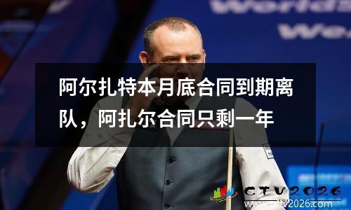 阿尔扎特本月底合同到期离队，阿扎尔合同只剩一年