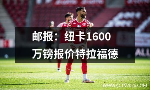邮报：纽卡1600万镑报价特拉福德