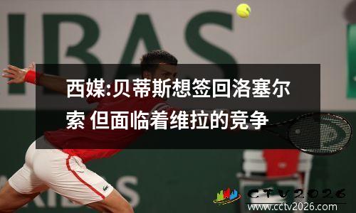 西媒:贝蒂斯想签回洛塞尔索 但面临着维拉的竞争