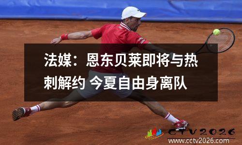 法媒：恩东贝莱即将与热刺解约 今夏自由身离队