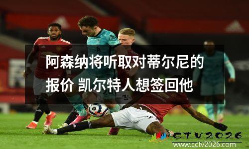 阿森纳将听取对蒂尔尼的报价 凯尔特人想签回他