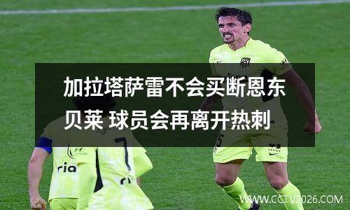 加拉塔萨雷不会买断恩东贝莱 球员会再离开热刺