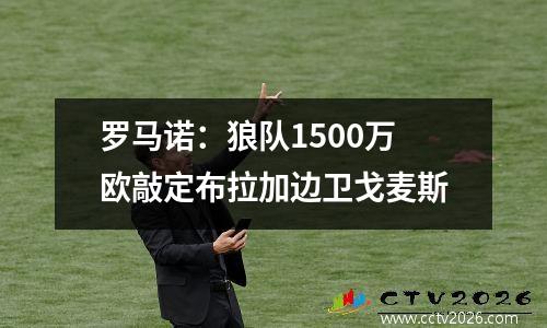 罗马诺：狼队1500万欧敲定布拉加边卫戈麦斯
