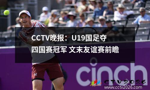 CCTV晚报：U19国足夺四国赛冠军 文末友谊赛前瞻