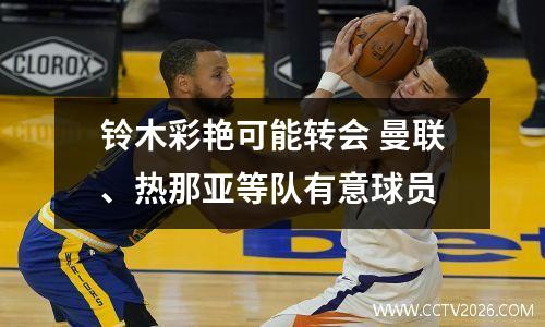 铃木彩艳可能转会 曼联、热那亚等队有意球员