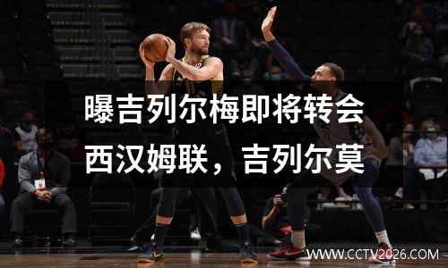 曝吉列尔梅即将转会西汉姆联，吉列尔莫