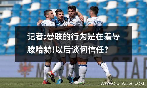 记者:曼联的行为是在羞辱滕哈赫!以后谈何信任?