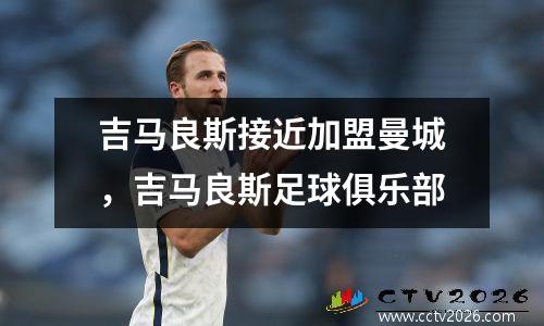 吉马良斯接近加盟曼城，吉马良斯足球俱乐部