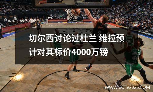 切尔西讨论过杜兰 维拉预计对其标价4000万镑