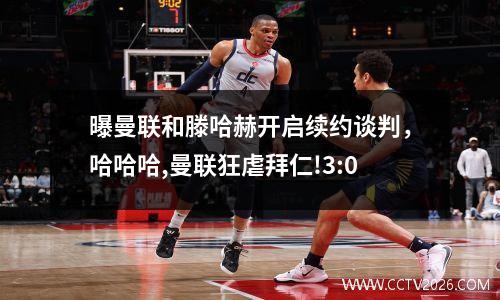 曝曼联和滕哈赫开启续约谈判，哈哈哈,曼联狂虐拜仁!3:0