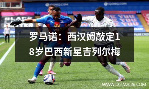 罗马诺：西汉姆敲定18岁巴西新星吉列尔梅