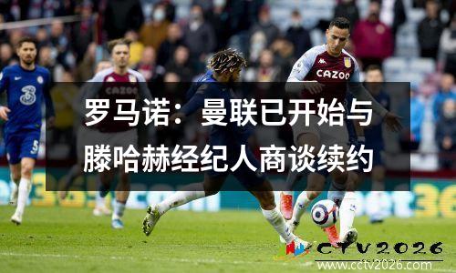 罗马诺：曼联已开始与滕哈赫经纪人商谈续约
