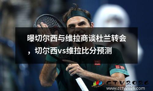 曝切尔西与维拉商谈杜兰转会，切尔西vs维拉比分预测