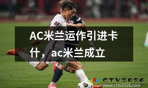 AC米兰运作引进卡什，ac米兰成立
