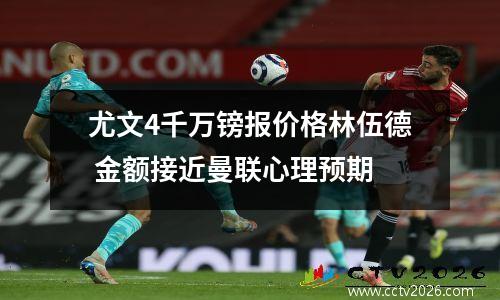 尤文4千万镑报价格林伍德 金额接近曼联心理预期