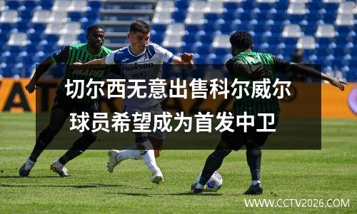 切尔西无意出售科尔威尔 球员希望成为首发中卫