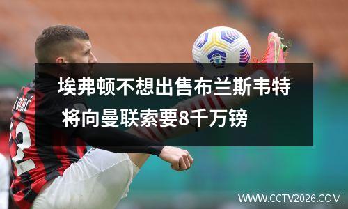 埃弗顿不想出售布兰斯韦特 将向曼联索要8千万镑